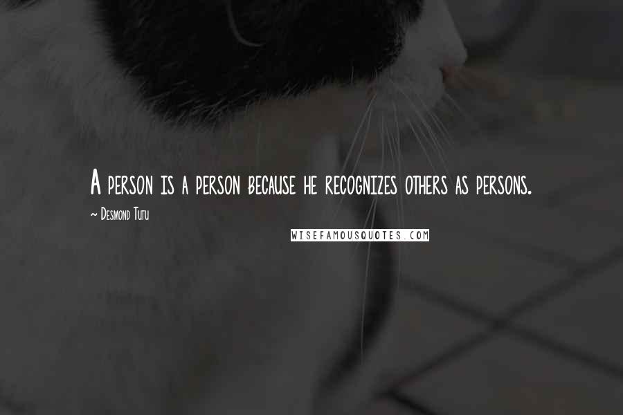 Desmond Tutu Quotes: A person is a person because he recognizes others as persons.