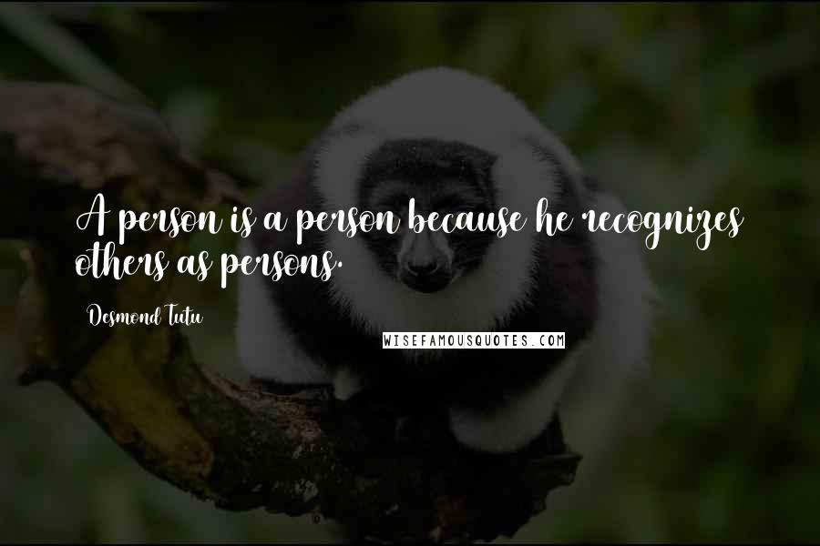 Desmond Tutu Quotes: A person is a person because he recognizes others as persons.