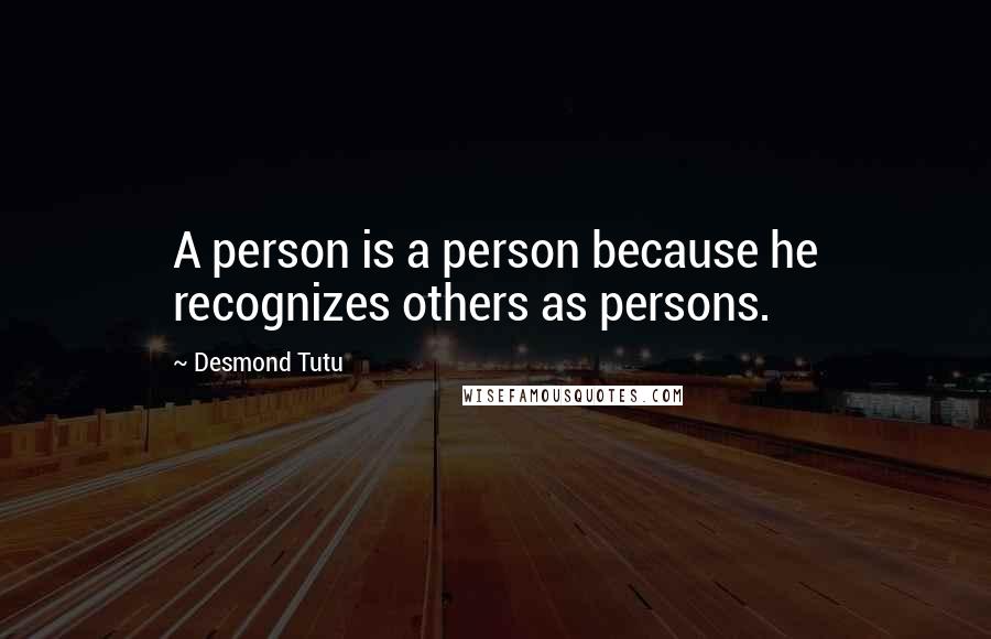 Desmond Tutu Quotes: A person is a person because he recognizes others as persons.