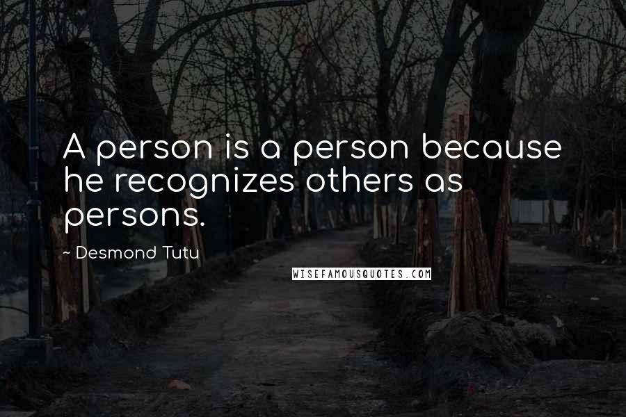 Desmond Tutu Quotes: A person is a person because he recognizes others as persons.