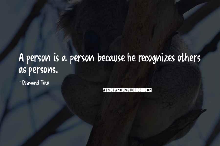 Desmond Tutu Quotes: A person is a person because he recognizes others as persons.