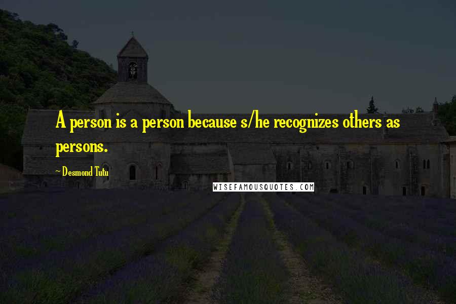 Desmond Tutu Quotes: A person is a person because s/he recognizes others as persons.