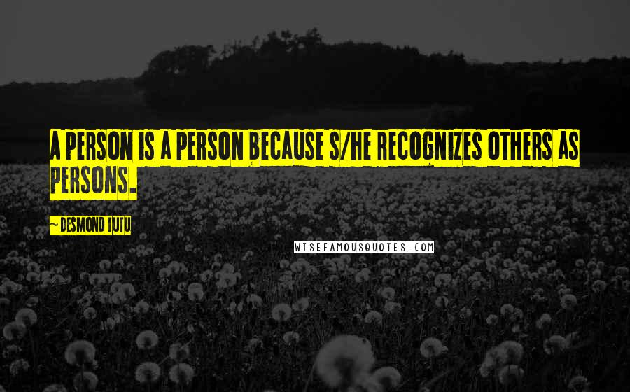 Desmond Tutu Quotes: A person is a person because s/he recognizes others as persons.