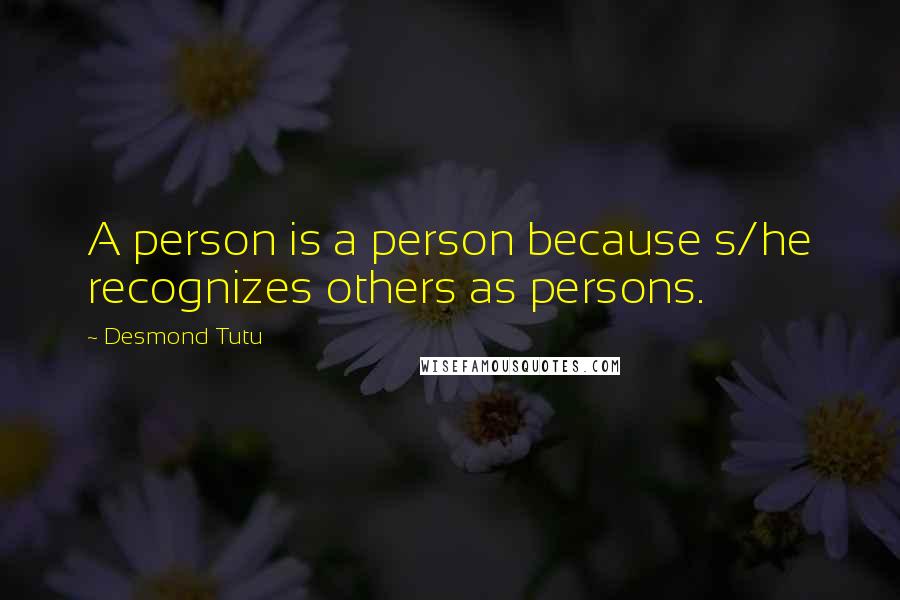 Desmond Tutu Quotes: A person is a person because s/he recognizes others as persons.