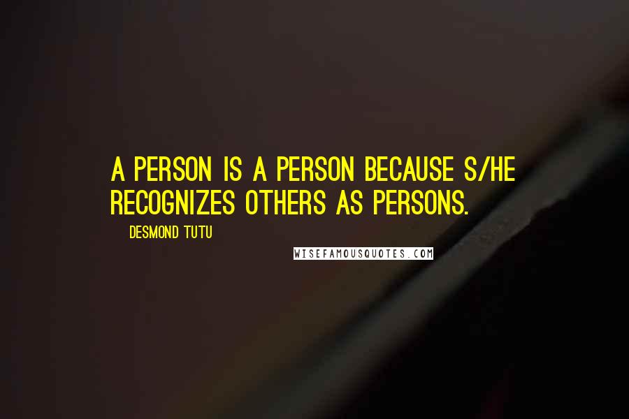 Desmond Tutu Quotes: A person is a person because s/he recognizes others as persons.