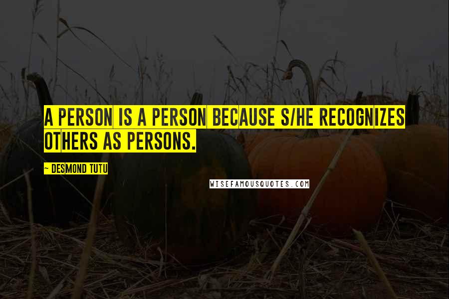 Desmond Tutu Quotes: A person is a person because s/he recognizes others as persons.