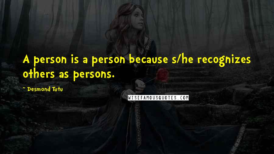 Desmond Tutu Quotes: A person is a person because s/he recognizes others as persons.