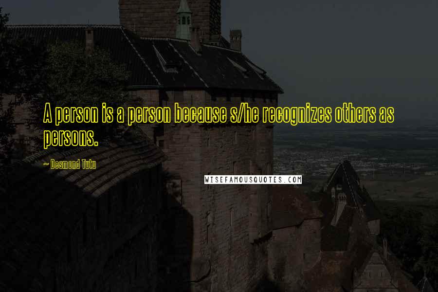 Desmond Tutu Quotes: A person is a person because s/he recognizes others as persons.