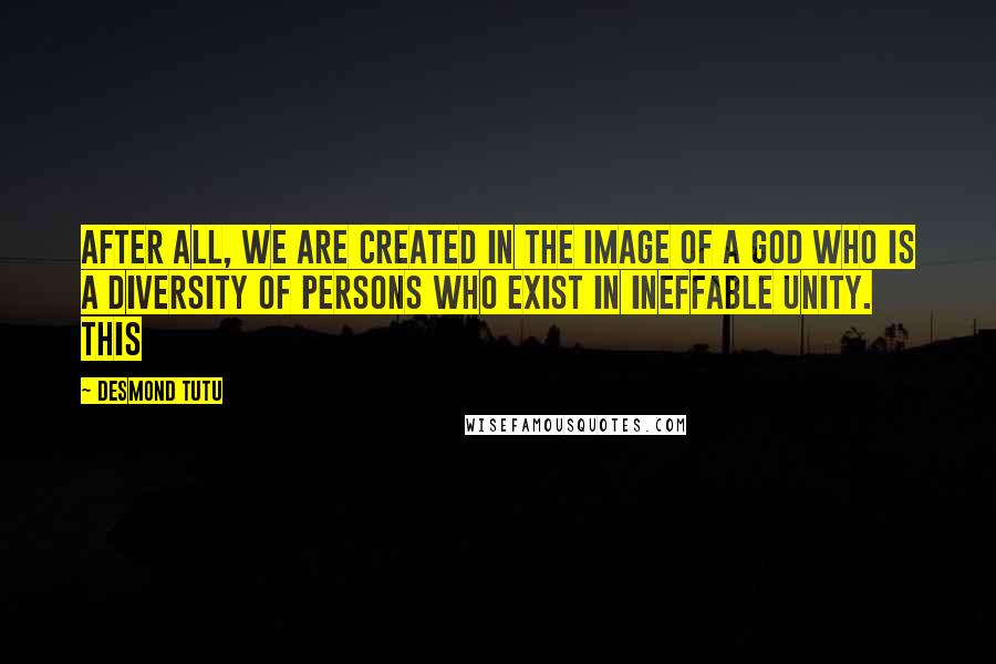 Desmond Tutu Quotes: After all, we are created in the image of a God who is a diversity of persons who exist in ineffable unity. This