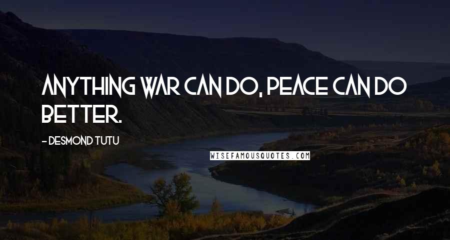 Desmond Tutu Quotes: Anything war can do, peace can do better.