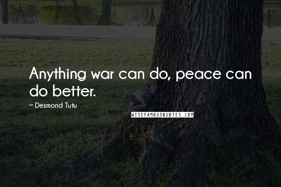 Desmond Tutu Quotes: Anything war can do, peace can do better.