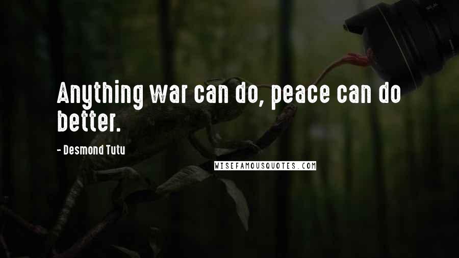 Desmond Tutu Quotes: Anything war can do, peace can do better.