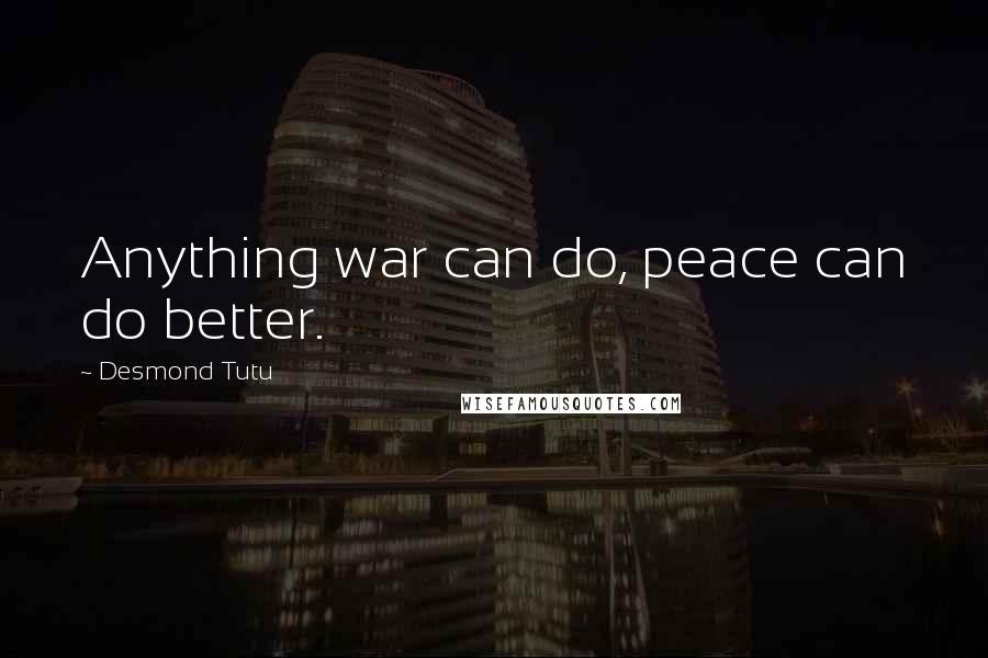 Desmond Tutu Quotes: Anything war can do, peace can do better.