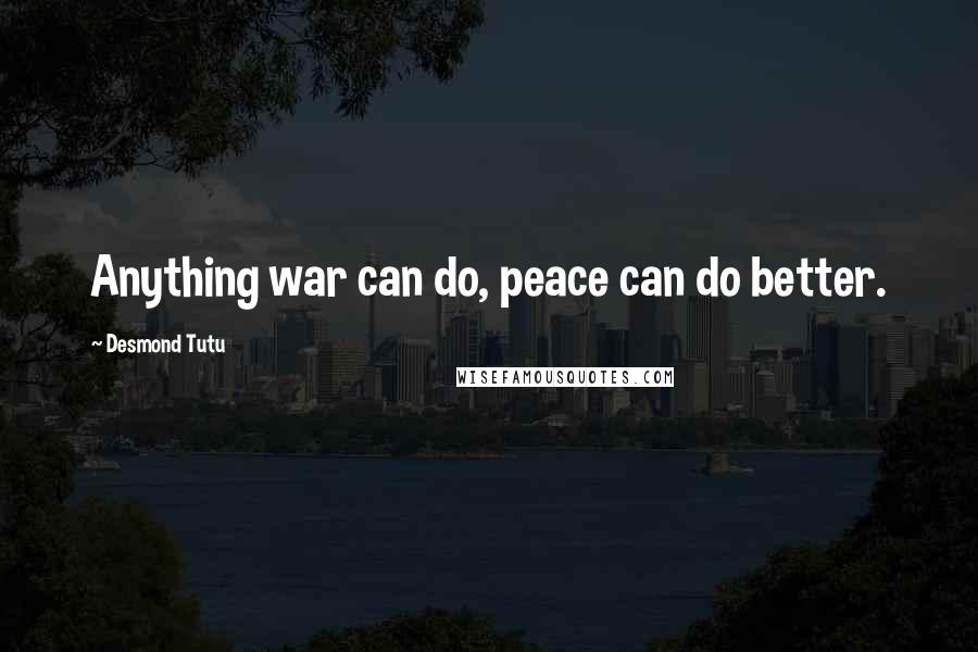 Desmond Tutu Quotes: Anything war can do, peace can do better.