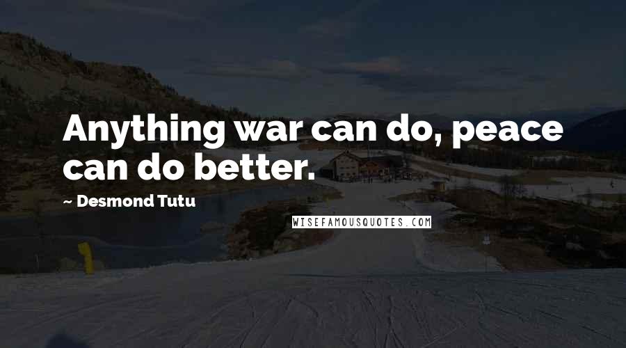 Desmond Tutu Quotes: Anything war can do, peace can do better.