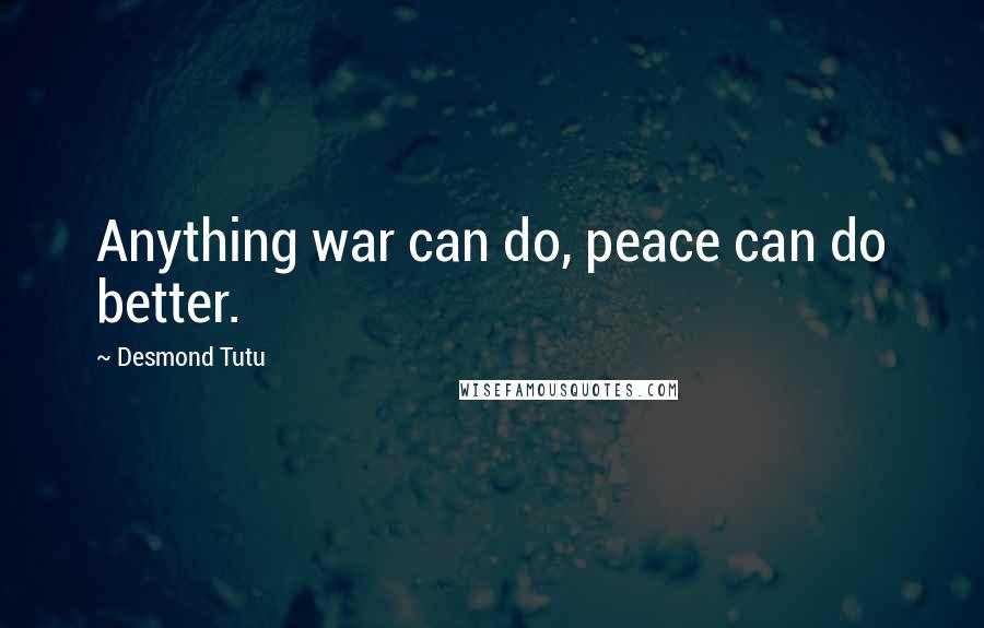 Desmond Tutu Quotes: Anything war can do, peace can do better.