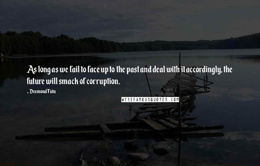 Desmond Tutu Quotes: As long as we fail to face up to the past and deal with it accordingly, the future will smack of corruption.