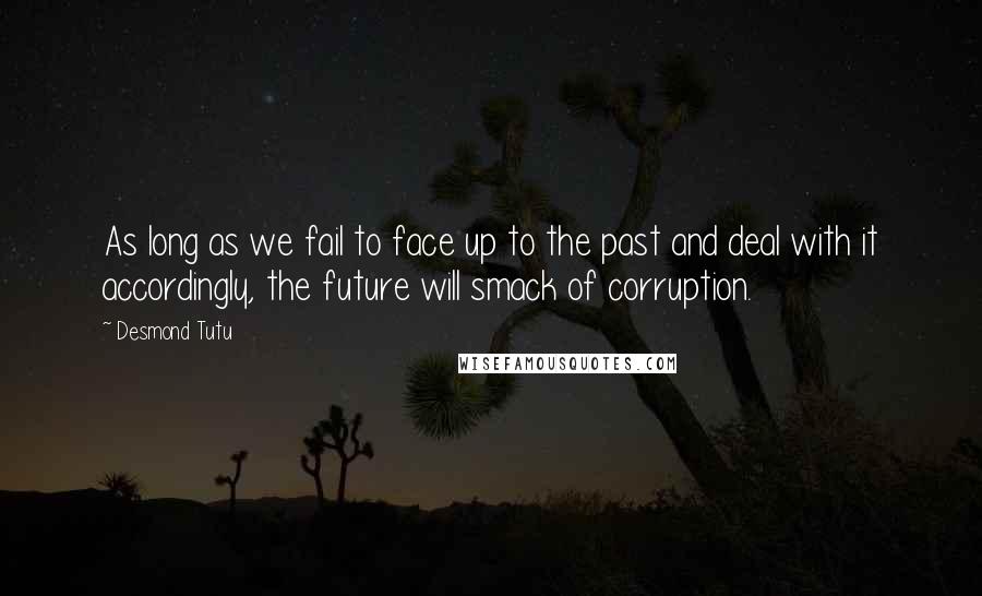 Desmond Tutu Quotes: As long as we fail to face up to the past and deal with it accordingly, the future will smack of corruption.