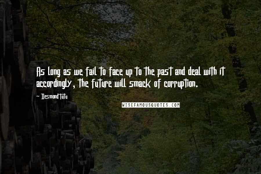 Desmond Tutu Quotes: As long as we fail to face up to the past and deal with it accordingly, the future will smack of corruption.