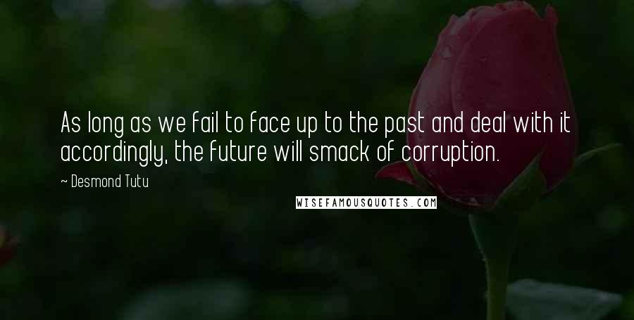 Desmond Tutu Quotes: As long as we fail to face up to the past and deal with it accordingly, the future will smack of corruption.