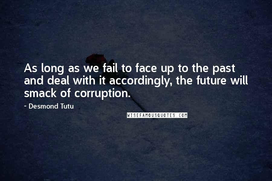 Desmond Tutu Quotes: As long as we fail to face up to the past and deal with it accordingly, the future will smack of corruption.