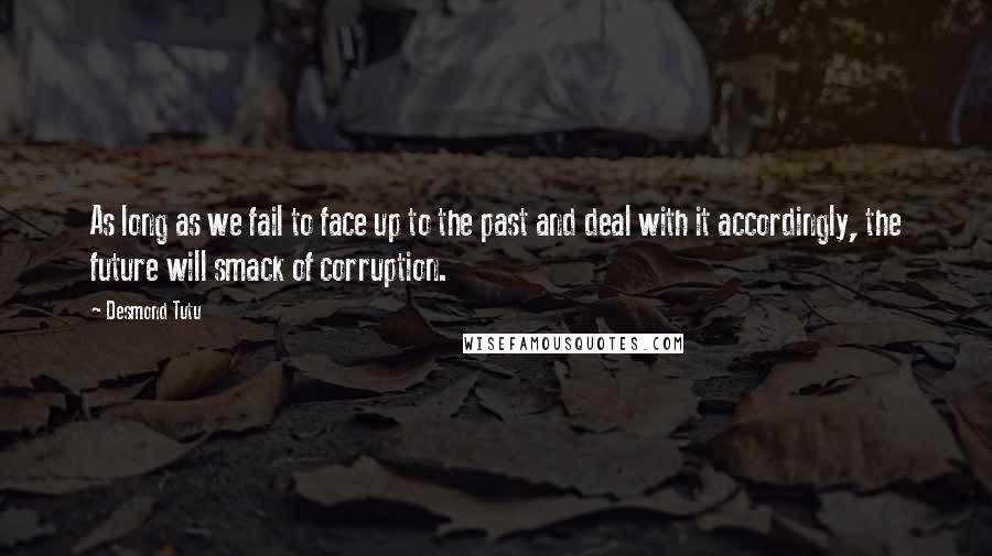 Desmond Tutu Quotes: As long as we fail to face up to the past and deal with it accordingly, the future will smack of corruption.