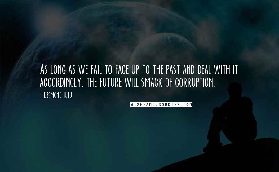 Desmond Tutu Quotes: As long as we fail to face up to the past and deal with it accordingly, the future will smack of corruption.