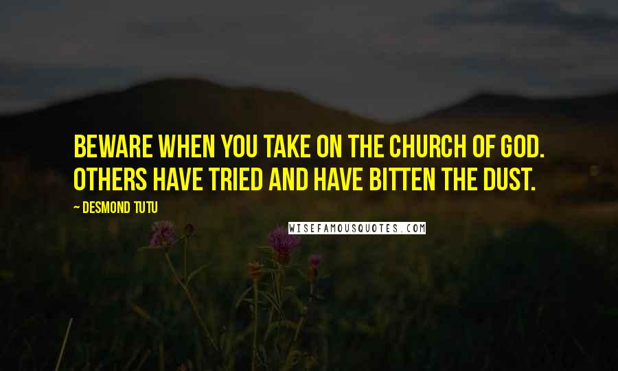 Desmond Tutu Quotes: Beware when you take on the Church of God. Others have tried and have bitten the dust.