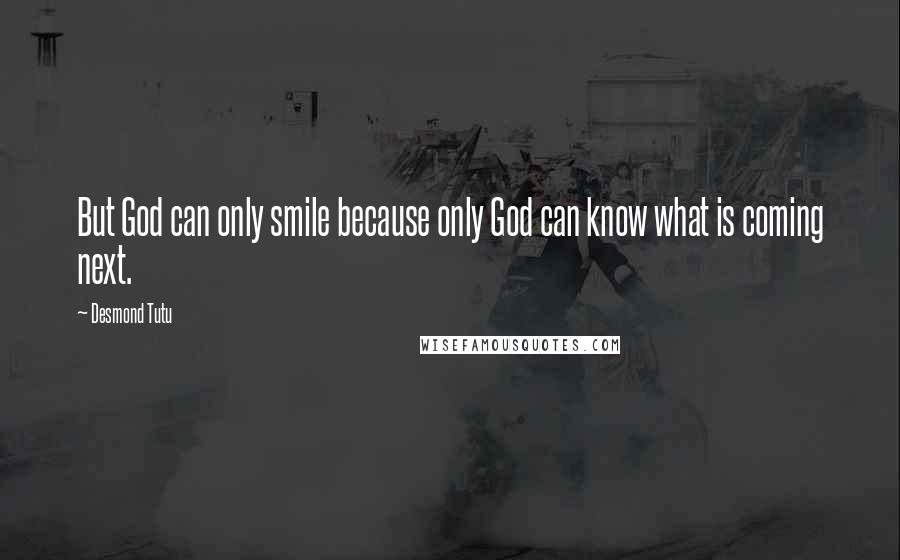 Desmond Tutu Quotes: But God can only smile because only God can know what is coming next.