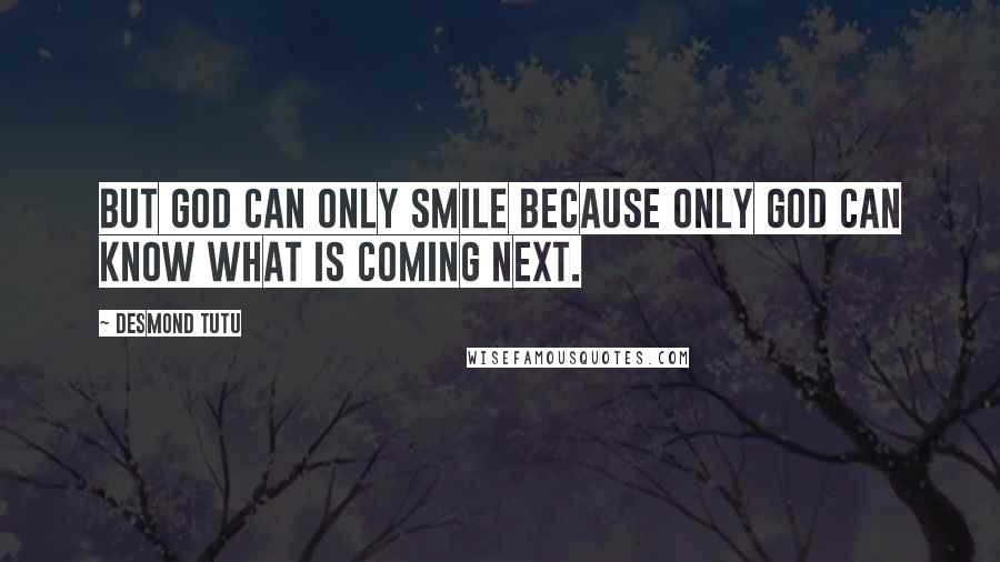 Desmond Tutu Quotes: But God can only smile because only God can know what is coming next.