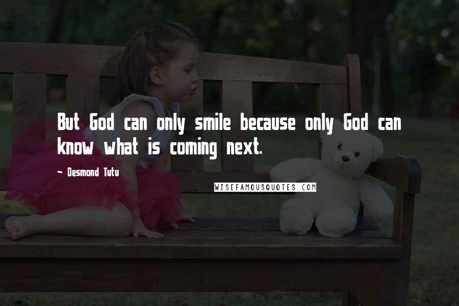 Desmond Tutu Quotes: But God can only smile because only God can know what is coming next.