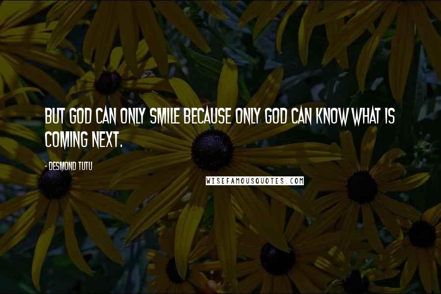 Desmond Tutu Quotes: But God can only smile because only God can know what is coming next.