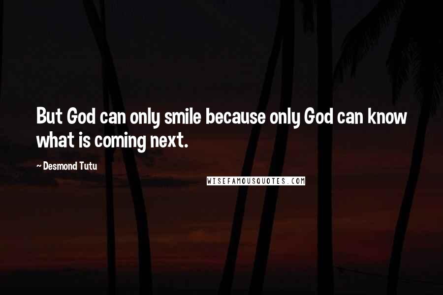 Desmond Tutu Quotes: But God can only smile because only God can know what is coming next.
