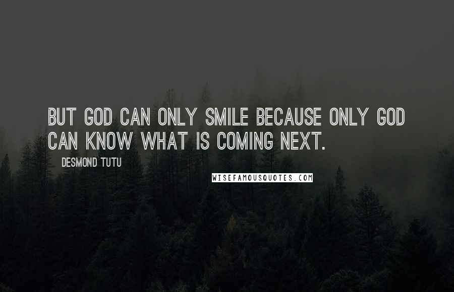 Desmond Tutu Quotes: But God can only smile because only God can know what is coming next.