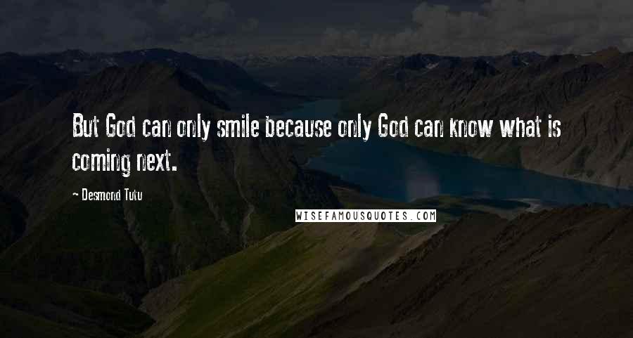 Desmond Tutu Quotes: But God can only smile because only God can know what is coming next.