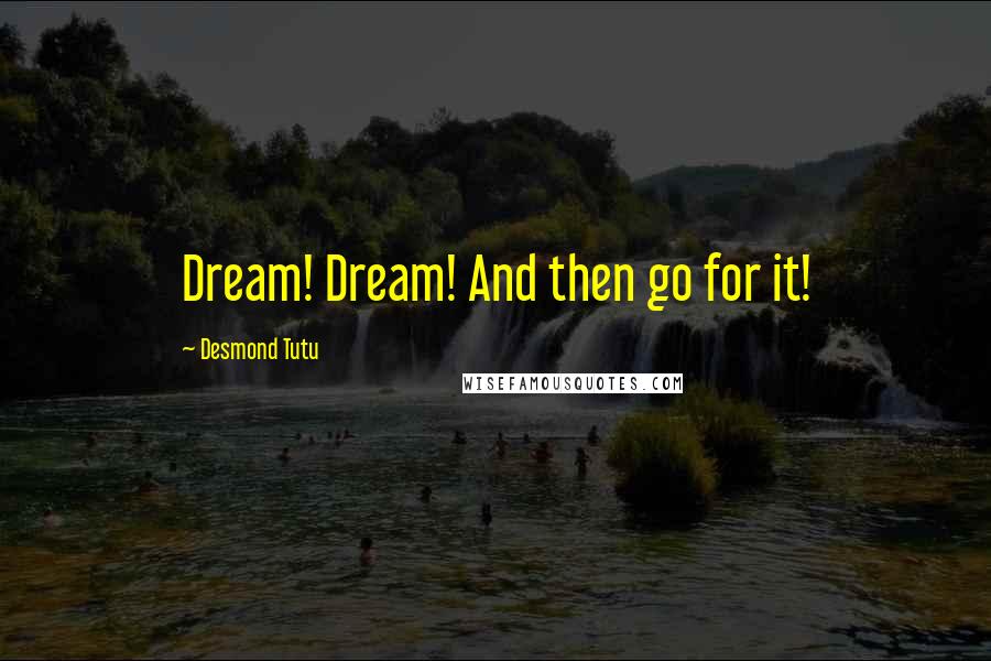 Desmond Tutu Quotes: Dream! Dream! And then go for it!