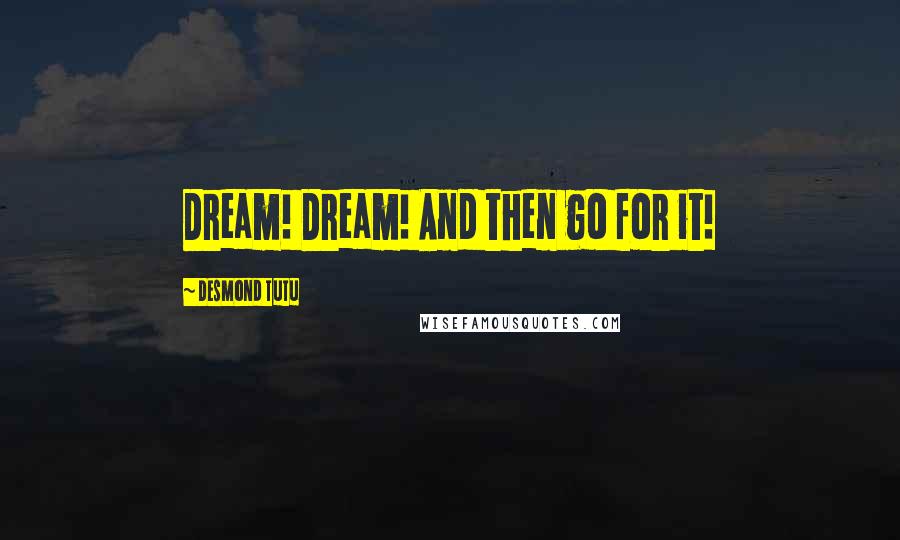 Desmond Tutu Quotes: Dream! Dream! And then go for it!