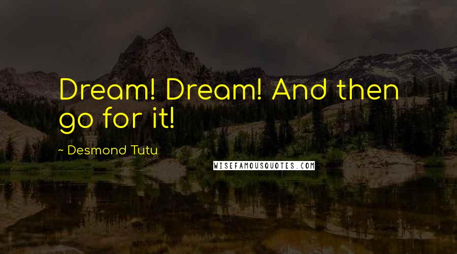 Desmond Tutu Quotes: Dream! Dream! And then go for it!