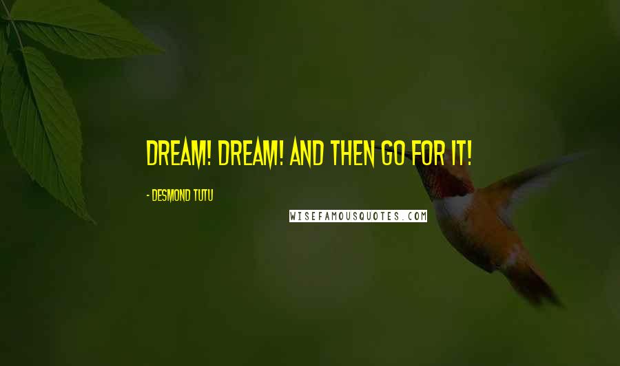 Desmond Tutu Quotes: Dream! Dream! And then go for it!