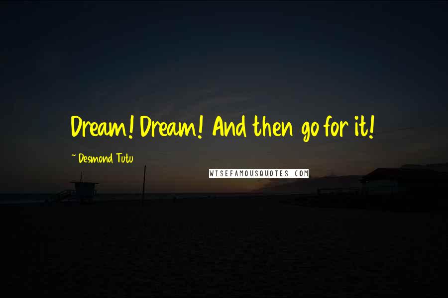 Desmond Tutu Quotes: Dream! Dream! And then go for it!