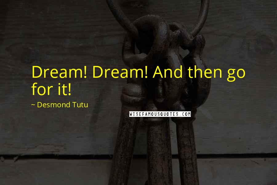 Desmond Tutu Quotes: Dream! Dream! And then go for it!