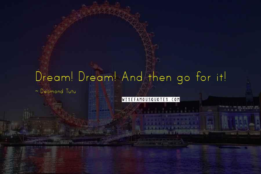 Desmond Tutu Quotes: Dream! Dream! And then go for it!