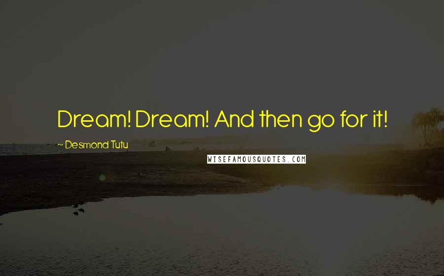 Desmond Tutu Quotes: Dream! Dream! And then go for it!