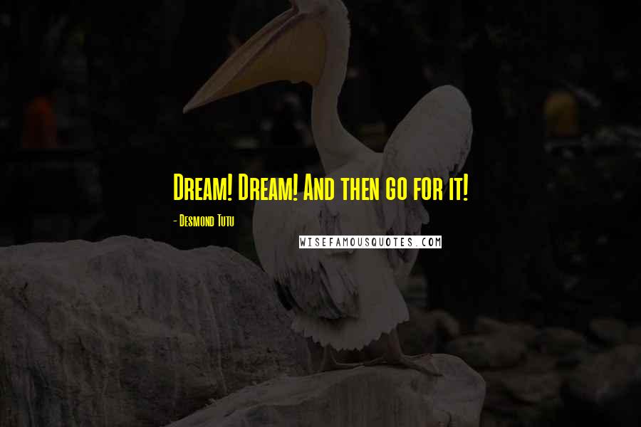 Desmond Tutu Quotes: Dream! Dream! And then go for it!