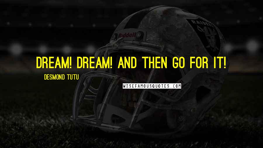 Desmond Tutu Quotes: Dream! Dream! And then go for it!