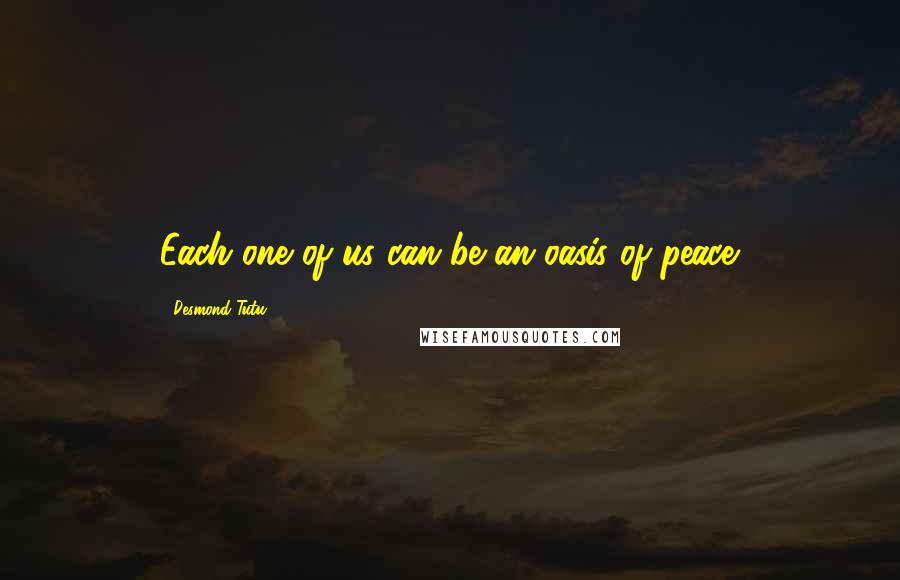 Desmond Tutu Quotes: Each one of us can be an oasis of peace.