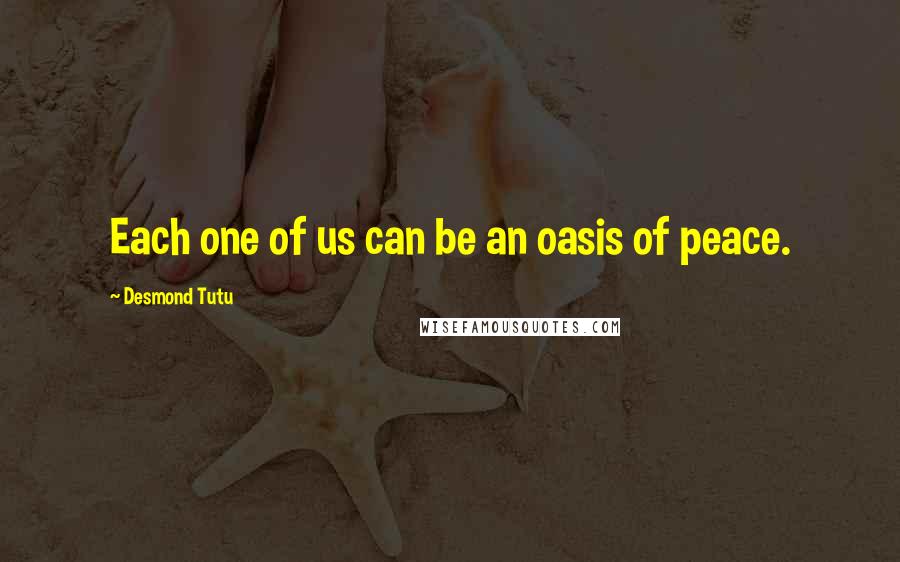 Desmond Tutu Quotes: Each one of us can be an oasis of peace.