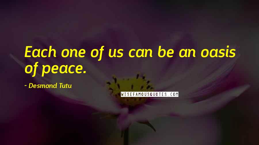 Desmond Tutu Quotes: Each one of us can be an oasis of peace.