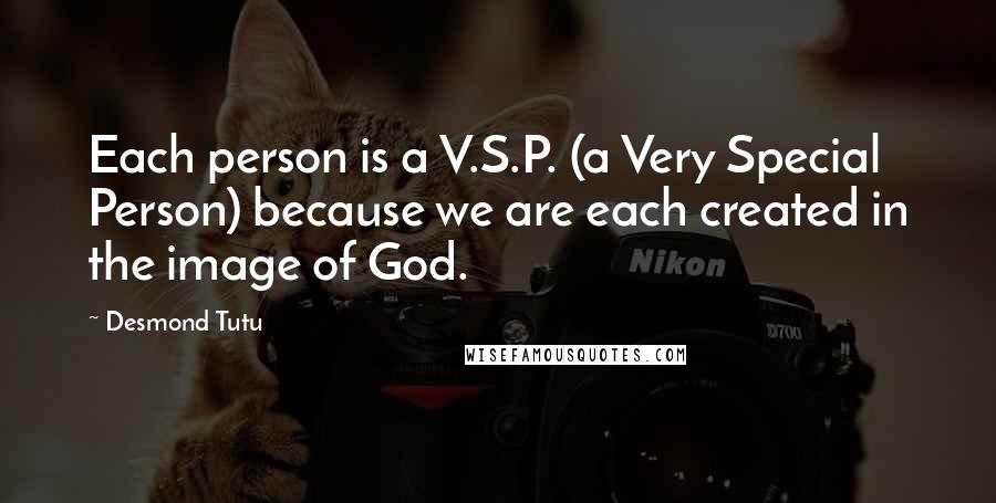 Desmond Tutu Quotes: Each person is a V.S.P. (a Very Special Person) because we are each created in the image of God.