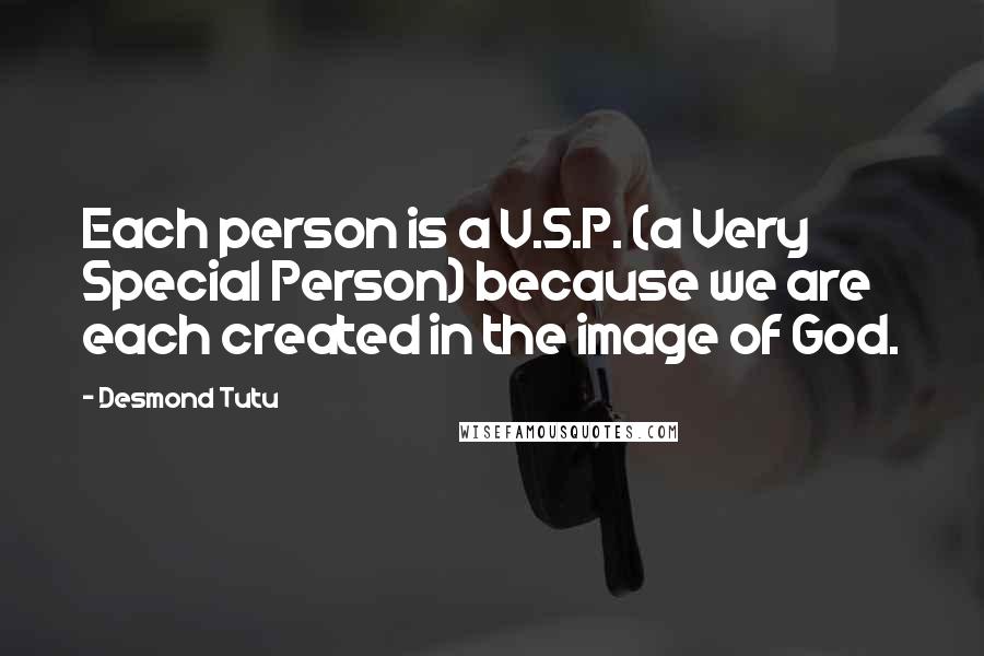 Desmond Tutu Quotes: Each person is a V.S.P. (a Very Special Person) because we are each created in the image of God.